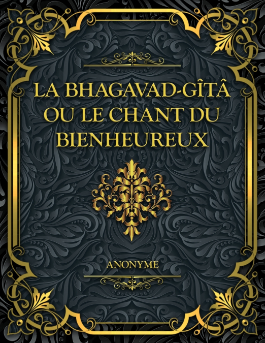 La Bhagavad-Gîtâ, ou le Chant du Bienheureux