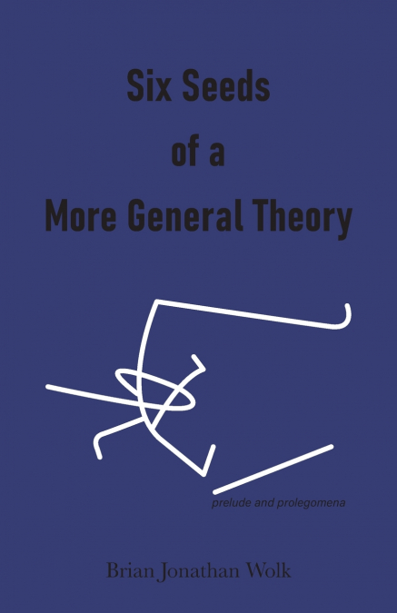 Six Seeds of a More General Theory