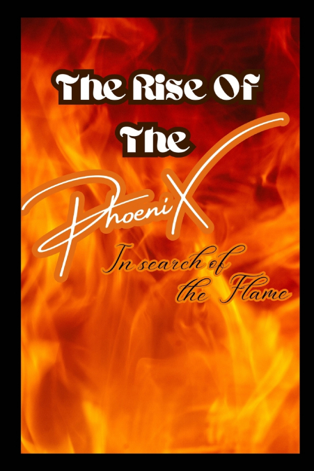 The Rise of The Phoenix In search of the Flame