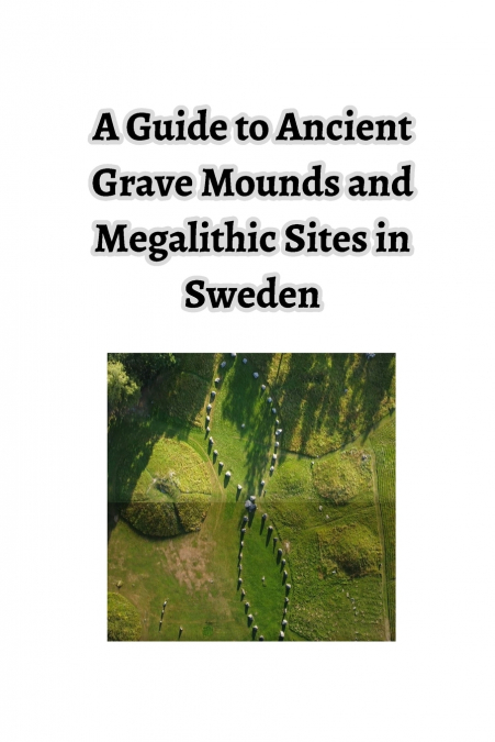 A Guide to Ancient Grave Mounds and Megalithic Sites in Sweden