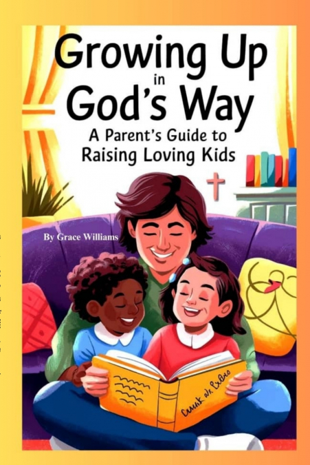 Growing Up In God’s Way A Parent’s Guide To Raising Loving Kids