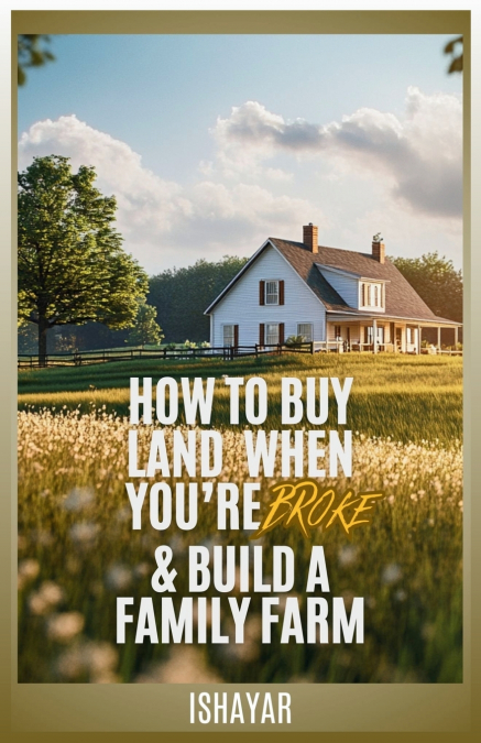 How To Buy Land When You’re Broke & Build A Family Farm