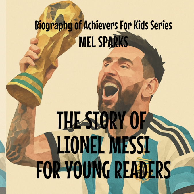 The Story Of Lionel Messi For Young Readers