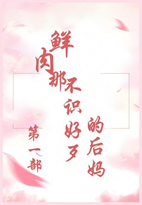 鲜肉那不识好歹的后妈：第一部