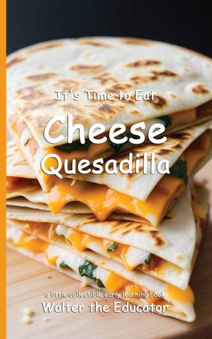 It’s Time to Eat Cheese Quesadilla