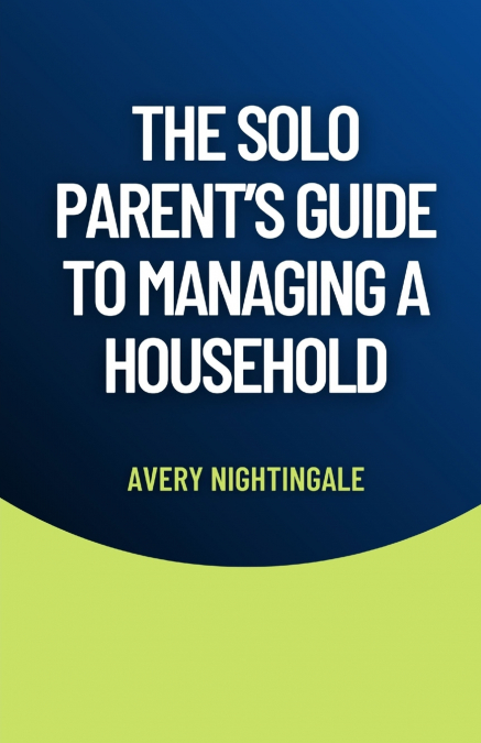 The Solo Parent’s Guide to Managing a Household