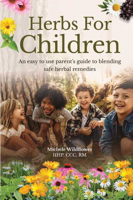 Herbs For Children~An Easy To Use Parent’s Guide To Blending Safe Herbal Remedies