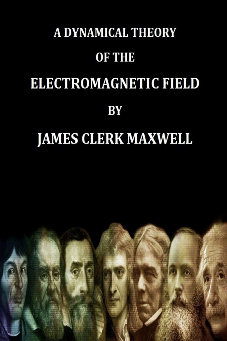 A Dynamical Theory of the Electromagnetic Field By James Clerk Maxwell (Find yo Genius Edition)