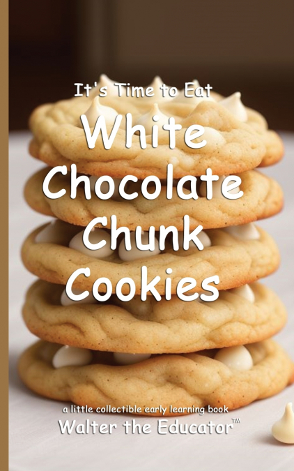 It’s Time to Eat White Chocolate Chunk Cookies