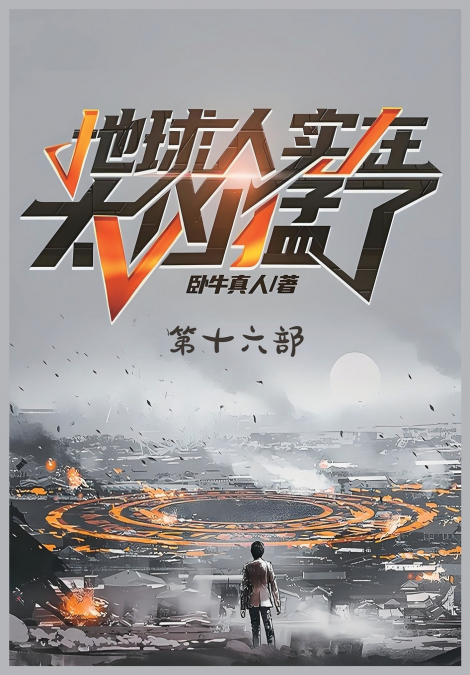 地球人实在太凶猛了：第十六部