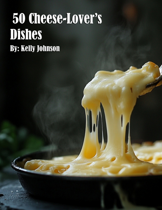 50 Cheese-Lover’s Dishes