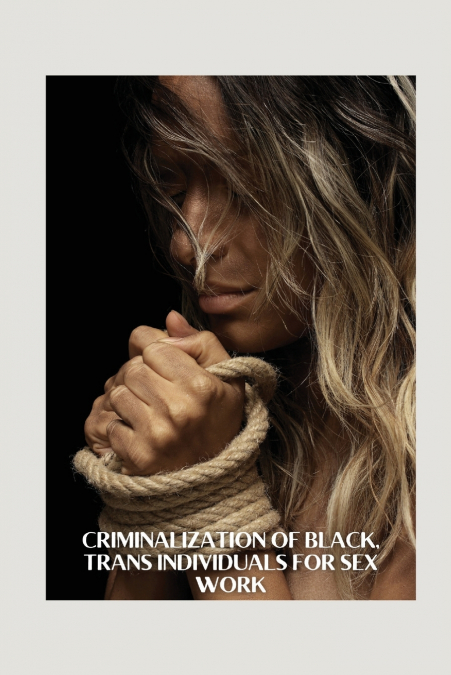 CRIMINALIZATION OF BLACK, TRANS INDIVIDUALS FOR SEX WORK