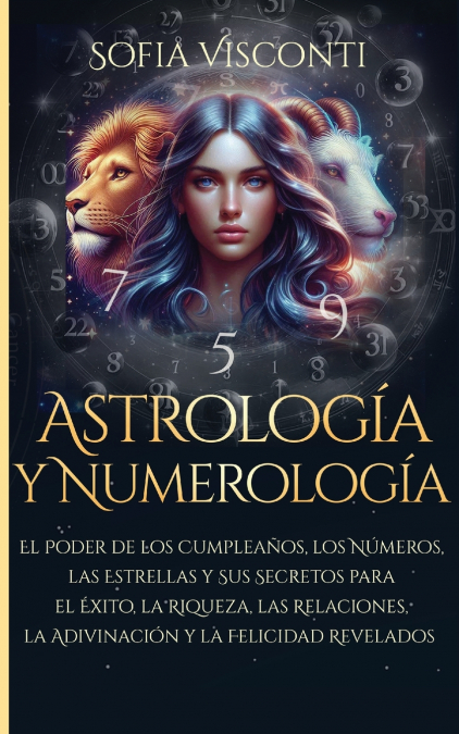 Astrología y Numerología El Poder de los Cumpleaños, los Números, las Estrellas y Sus Secretos para el Éxito, la Riqueza, las Relaciones, la Adivinación ... Revelados