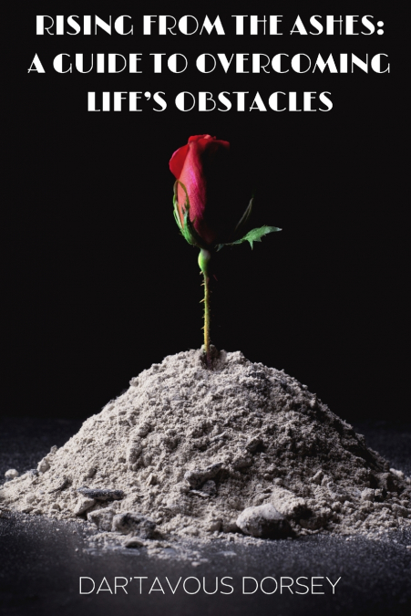 Rising from the Ashes - A Guide to Overcoming Life’s Obstacles