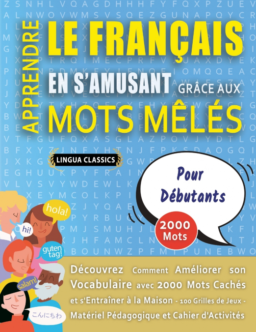 APPRENDRE LE FRANÇAIS EN S’AMUSANT GRÂCE AUX MOTS MÊLÉS - POUR DÉBUTANTS - Découvrez Comment Améliorer Son Vocabulaire Avec 2000 Mots Cachés Et S’entraîner À La Maison - 100 Grilles De Jeux - Matériel