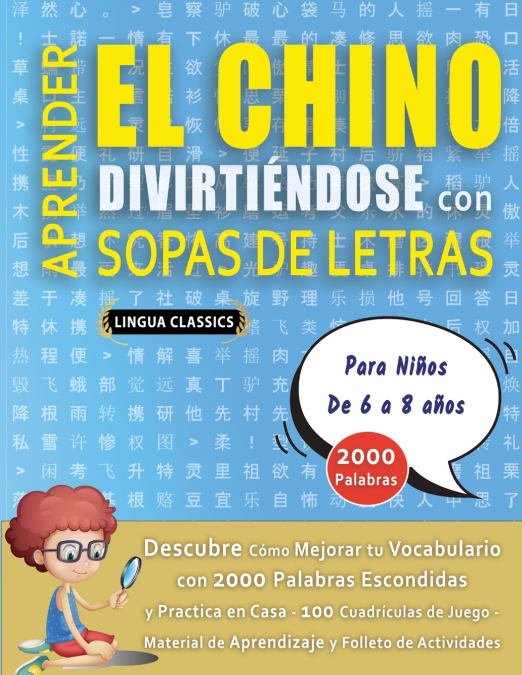 APRENDER EL CHINO DIVIRTIÉNDOSE CON SOPAS DE LETRAS - Para Niños de 6 a 8 años - Descubre Cómo Mejorar tu Vocabulario con 2000 Palabras Escondidas y Practica en Casa - 100 Cuadrículas de Juego - Mater