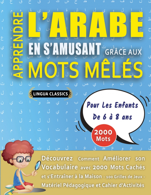 APPRENDRE L’ARABE EN S’AMUSANT GRÂCE AUX MOTS MÊLÉS - POUR LES ENFANTS DE 6 À 8 ANS - Découvrez Comment Améliorer Son Vocabulaire Avec 2000 Mots Cachés Et S’entraîner À La Maison - 100 Grilles De Jeux
