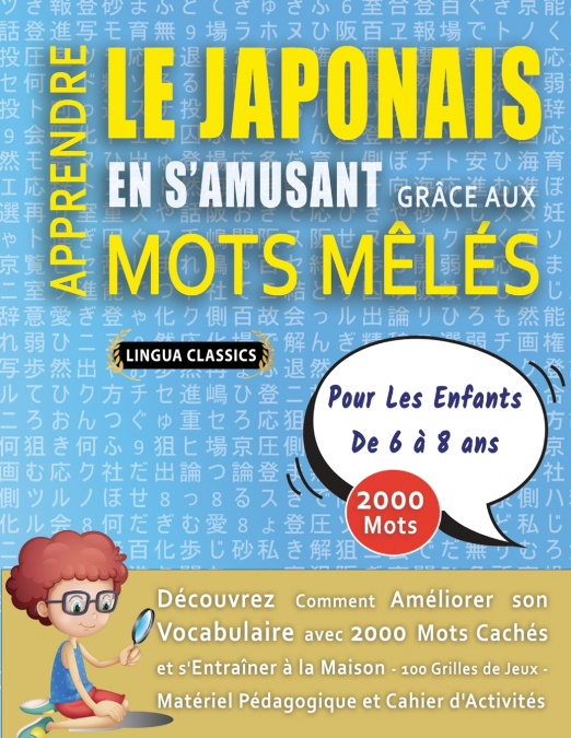 APPRENDRE LE JAPONAIS EN S’AMUSANT GRÂCE AUX MOTS MÊLÉS - POUR LES ENFANTS DE 6 À 8 ANS - Découvrez Comment Améliorer Son Vocabulaire Avec 2000 Mots Cachés Et S’entraîner À La Maison - 100 Grilles De 