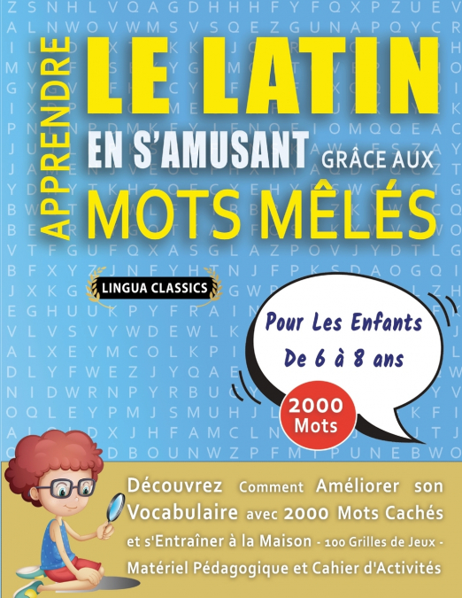 APPRENDRE LE LATIN EN S’AMUSANT GRÂCE AUX MOTS MÊLÉS - POUR LES ENFANTS DE 6 À 8 ANS - Découvrez Comment Améliorer Son Vocabulaire Avec 2000 Mots Cachés Et S’entraîner À La Maison - 100 Grilles De Jeu