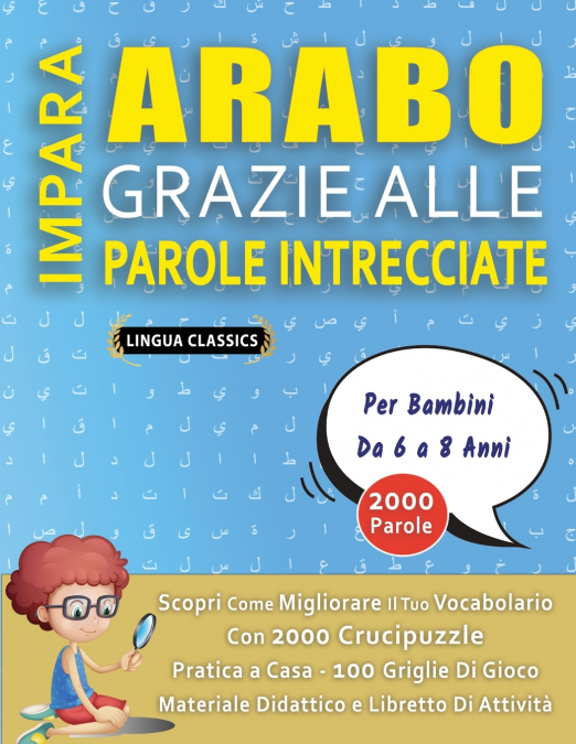 IMPARA ARABO GRAZIE ALLE PAROLE INTRECCIATE - Per Bambini Da 6 a 8 Anni - Scopri Come Migliorare Il Tuo Vocabolario Con 2000 Crucipuzzle e Pratica a Casa - 100 Griglie Di Gioco - Materiale Didattico e