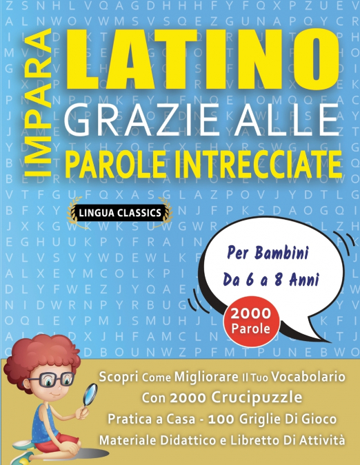IMPARA LATINO GRAZIE ALLE PAROLE INTRECCIATE - Per Bambini Da 6 a 8 Anni - Scopri Come Migliorare Il Tuo Vocabolario Con 2000 Crucipuzzle e Pratica a Casa - 100 Griglie Di Gioco - Materiale Didattico 