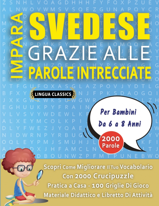 IMPARA SVEDESE GRAZIE ALLE PAROLE INTRECCIATE - Per Bambini Da 6 a 8 Anni - Scopri Come Migliorare Il Tuo Vocabolario Con 2000 Crucipuzzle e Pratica a Casa - 100 Griglie Di Gioco - Materiale Didattico