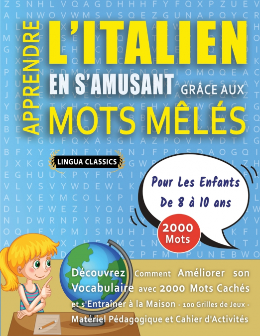 APPRENDRE L’ITALIEN EN S’AMUSANT GRÂCE AUX MOTS MÊLÉS - POUR LES ENFANTS DE 8 À 10 ANS - Découvrez Comment Améliorer Son Vocabulaire Avec 2000 Mots Cachés Et S’entraîner À La Maison - 100 Grilles De J