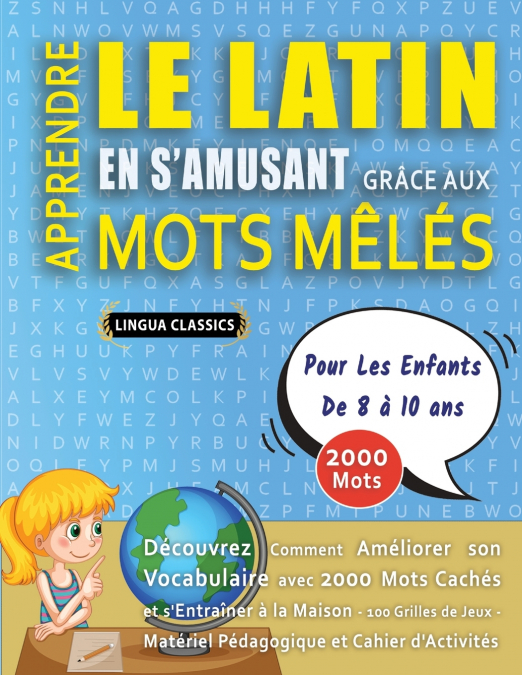 APPRENDRE LE LATIN EN S’AMUSANT GRÂCE AUX MOTS MÊLÉS - POUR LES ENFANTS DE 8 À 10 ANS - Découvrez Comment Améliorer Son Vocabulaire Avec 2000 Mots Cachés Et S’entraîner À La Maison - 100 Grilles De Je