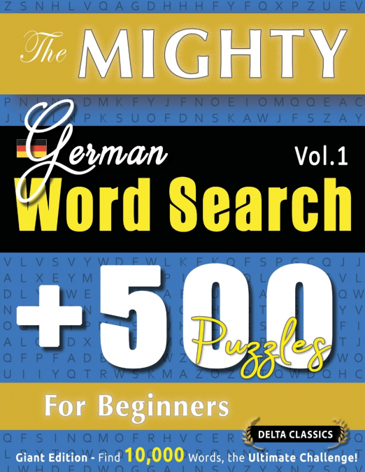 THE MIGHTY GERMAN WORD SEARCH - 500 PUZZLES FOR BEGINNERS - DELTA CLASSICS - GIANT EDITION - FIND 10,000 WORDS, THE ULTIMATE CHALLENGE!