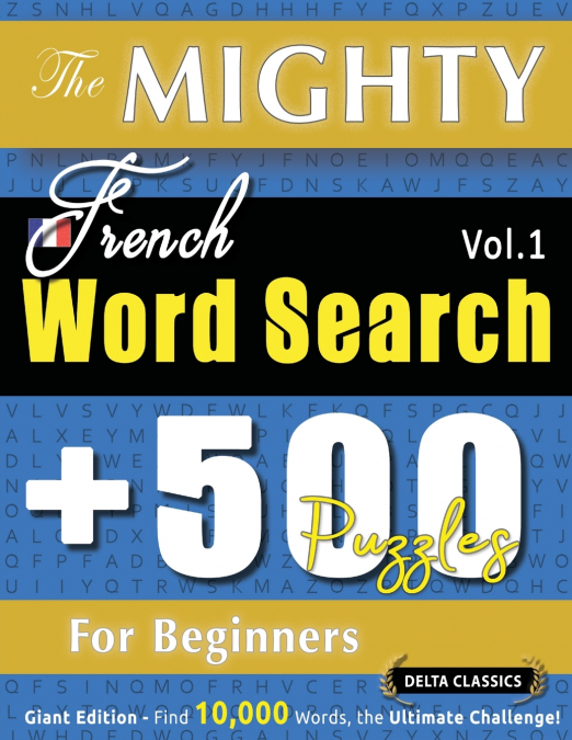 THE MIGHTY FRENCH WORD SEARCH - 500 PUZZLES FOR BEGINNERS - DELTA CLASSICS - GIANT EDITION - FIND 10,000 WORDS, THE ULTIMATE CHALLENGE!
