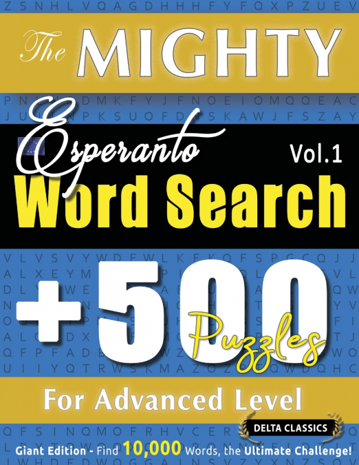 THE MIGHTY ESPERANTO WORD SEARCH - 500 PUZZLES FOR ADVANCED LEVEL - DELTA CLASSICS - GIANT EDITION - FIND 10,000 WORDS, THE ULTIMATE CHALLENGE!