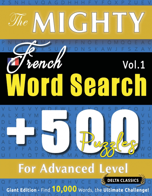 THE MIGHTY FRENCH WORD SEARCH - 500 PUZZLES FOR ADVANCED LEVEL - DELTA CLASSICS - GIANT EDITION - FIND 10,000 WORDS, THE ULTIMATE CHALLENGE!