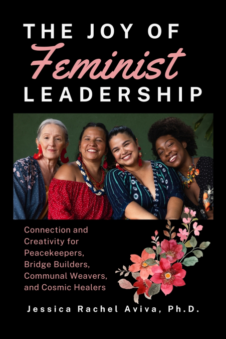The Joy of Feminist Leadership! Connection and Creativity for Peacekeepers, Bridge Builders, Communal Weavers, and Cosmic Healers