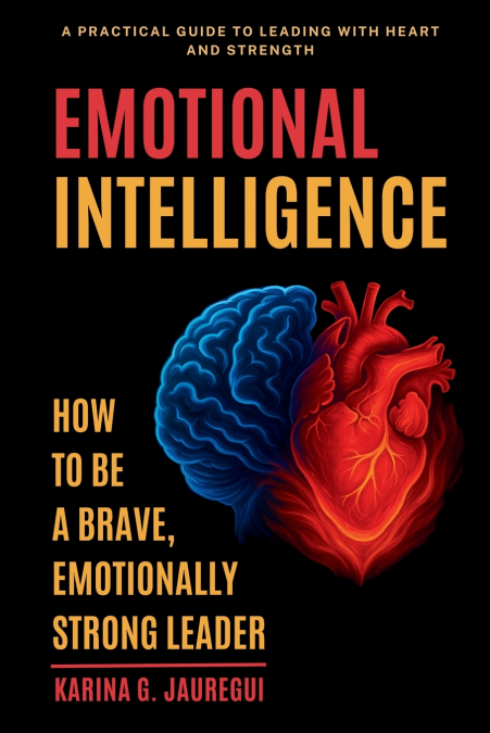 EMOTIONAL INTELLIGENCE  How to Be a Brave, Emotionally Strong Leader