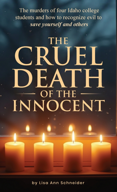 THE CRUEL DEATH OF THE INNOCENT The murders of four Idaho college students and how to recognize evil to save yourself and others