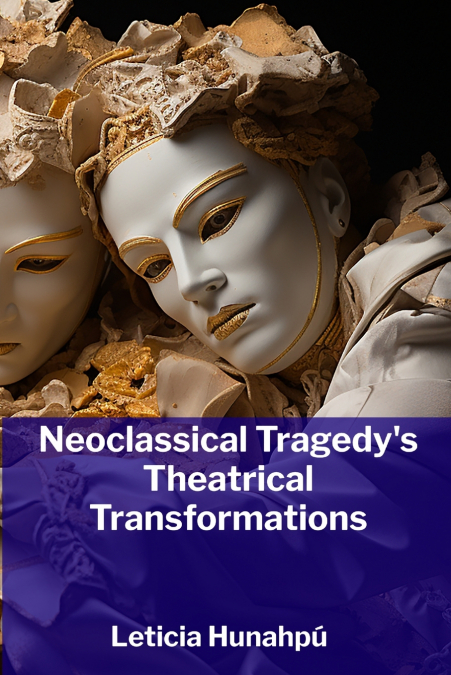 Neoclassical Tragedy’s Theatrical Transformations