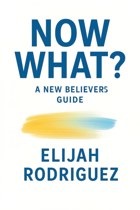 Now What? A New Believer’s Guide