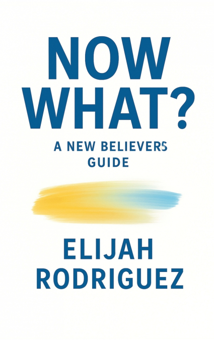 Now What? A New Believer’s Guide