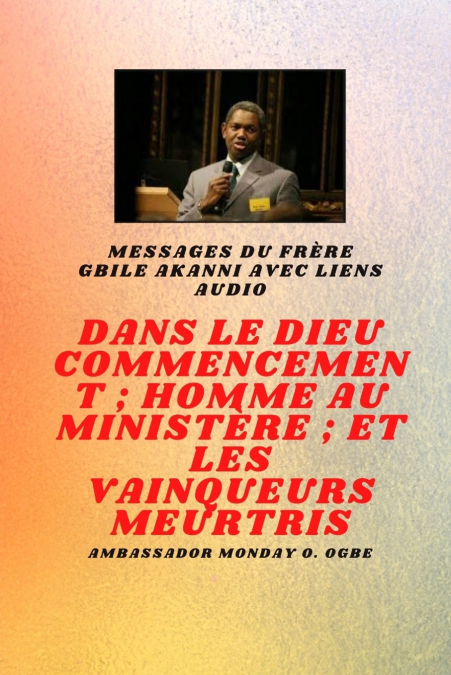 du frère Gbile Akanni avec liens audio - Au commencement Dieu ; Homme au ministère et meurtri Vainqueurs