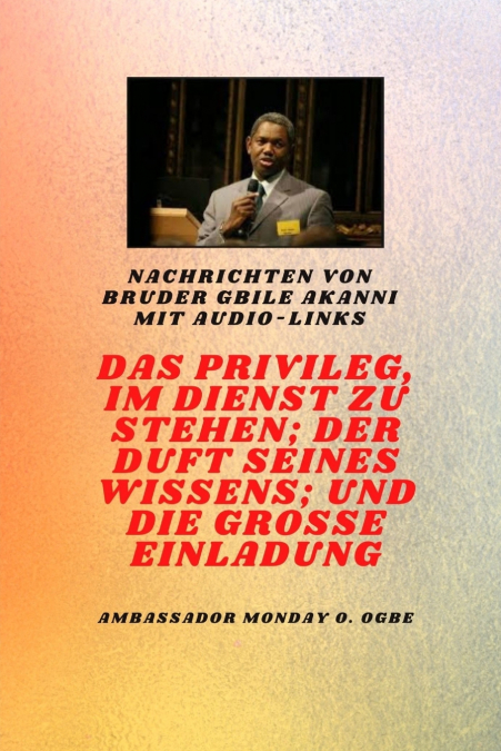 von Bruder Gbile Akanni mit Audio-Links - DAS PRIVILEG, IM DIENST ZU SEIN ; DER DUFT SEINES WISSENS ; und DIE GROSSE EINLADUNG
