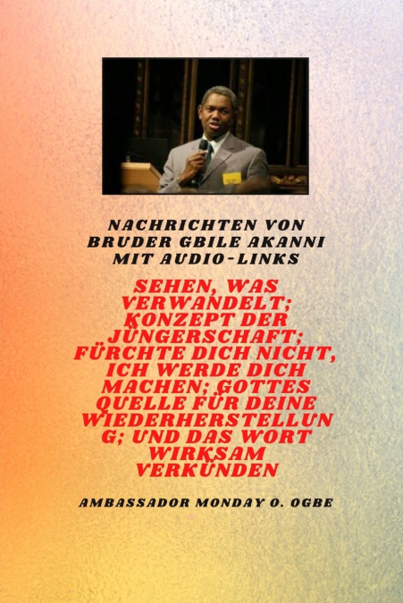 Nachrichten von Bruder Gbile Akanni mit Audio-Links -  Sehen, das verwandelt ; Konzept der Jüngerschaft ; Fürchte dich nicht, Ich werde dich machen ; Gottes Quelle für deine Wiederherstellung und die 