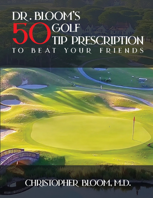 Dr. Bloom’s 50 Golf Tip Prescription to Beat Your Friends