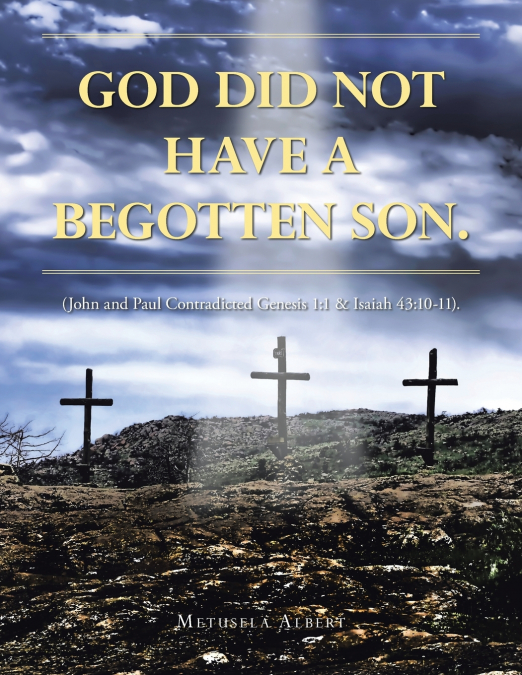 GOD DID NOT HAVE A BEGOTTEN SON.