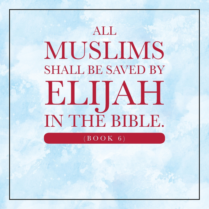 All Muslims shall be saved by Elijah in the Bible. (Book 6)