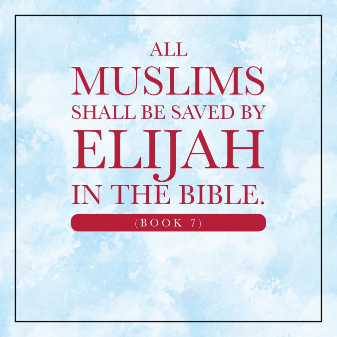 All Muslims shall be saved by Elijah in the Bible. (Book 7)