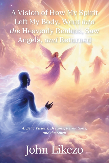 A Vision of How My Spirit Left My Body, Went into the Heavenly Realms, Saw Angels, and Returned
