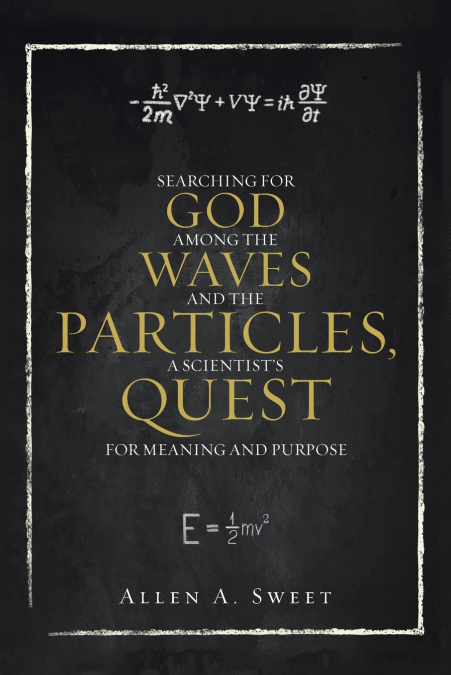 SEARCHING FOR GOD AMONG THE WAVES AND THE PARTICLES, A SCIENTIST’S QUEST FOR MEANING AND PURPOSE