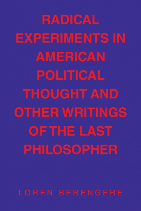 RADICAL EXPERIMENTS IN AMERICAN POLITICAL THOUGHT   AND  OTHER WRITINGS OF THE LAST PHILOSOPHER