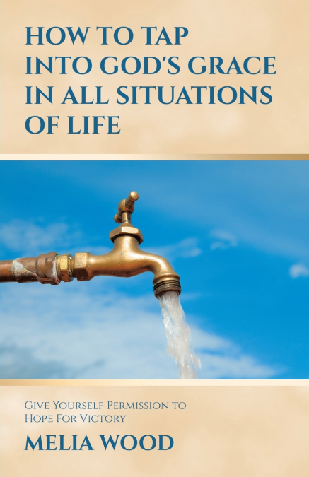 HOW TO TAP INTO GOD’S GRACE IN ALL SITUATIONS OF LIFE