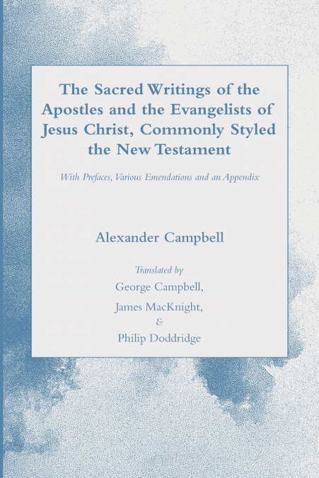 The Sacred Writings of the Apostles and the Evangelists of Jesus Christ, Commonly Styled the New Testament